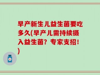 早产新生儿益生菌要吃多久(早产儿需持续摄入益生菌？专家支招！)