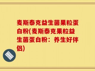 麦斯泰克益生菌果粒蛋白粉(麦斯泰克果粒益生菌蛋白粉：养生好伴侣)