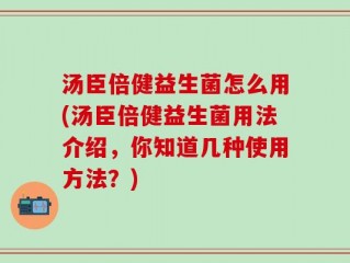 汤臣倍健益生菌怎么用(汤臣倍健益生菌用法介绍，你知道几种使用方法？)