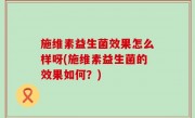 施维素益生菌效果怎么样呀(施维素益生菌的效果如何？)