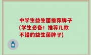 中学生益生菌推荐牌子(学生必备！推荐几款不错的益生菌牌子)