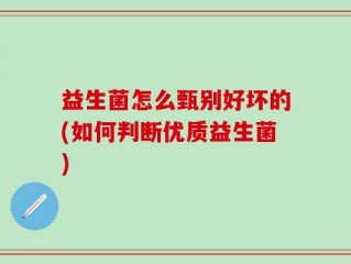 益生菌怎么甄别好坏的(如何判断优质益生菌)