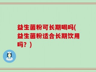 益生菌粉可长期喝吗(益生菌粉适合长期饮用吗？)