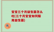 宝宝三个月益生菌怎么吃(三个月宝宝如何服用益生菌)