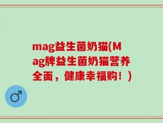 mag益生菌奶猫(Mag牌益生菌奶猫营养全面，健康幸福购！)