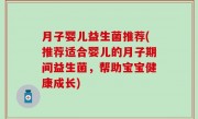 月子婴儿益生菌推荐(推荐适合婴儿的月子期间益生菌，帮助宝宝健康成长)