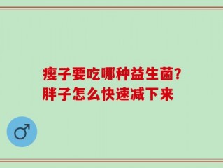 瘦子要吃哪种益生菌？胖子怎么快速减下来