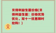 贝得利益生菌价格(贝得利益生菌：价格优势优化，双十一优惠限时抢购！)
