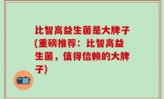 比智高益生菌是大牌子(重磅推荐：比智高益生菌，值得信赖的大牌子)