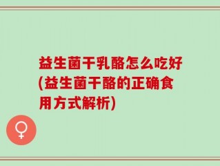 益生菌干乳酪怎么吃好(益生菌干酪的正确食用方式解析)