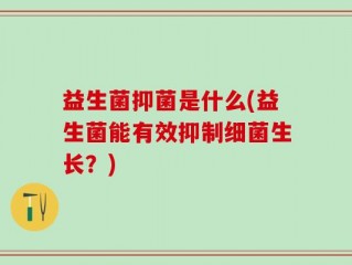 益生菌抑菌是什么(益生菌能有效抑制细菌生长？)