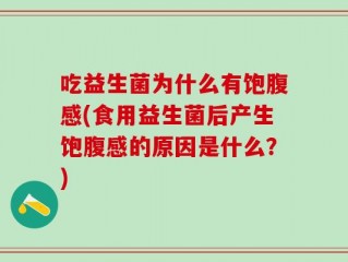 吃益生菌为什么有饱腹感(食用益生菌后产生饱腹感的原因是什么？)