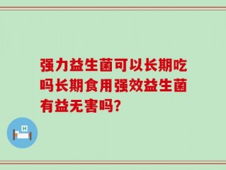 强力益生菌可以长期吃吗长期食用强效益生菌有益无害吗？
