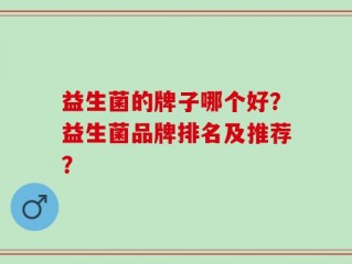 益生菌的牌子哪个好？益生菌品牌排名及推荐？