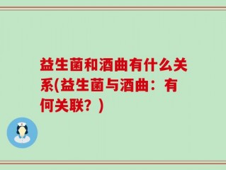 益生菌和酒曲有什么关系(益生菌与酒曲：有何关联？)