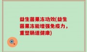 益生菌果冻功效(益生菌果冻能增强免疫力，重塑肠道健康)