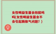 女性喝益生菌会放屁吗吗(女性喝益生菌会不会引起肠胀气问题？)