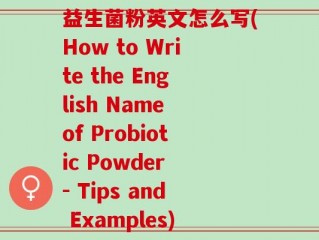 益生菌粉英文怎么写(How to Write the English Name of Probiotic Powder - Tips and Examples)