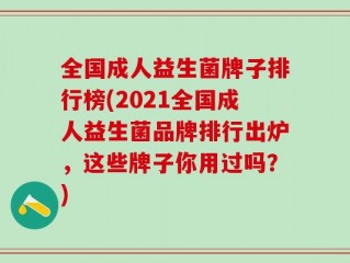 全国成人益生菌牌子排行榜(2021全国成人益生菌品牌排行出炉，这些牌子你用过吗？)