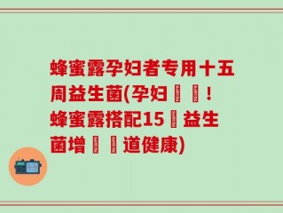 蜂蜜露孕妇者专用十五周益生菌(孕妇專屬！蜂蜜露搭配15週益生菌增強腸道健康)