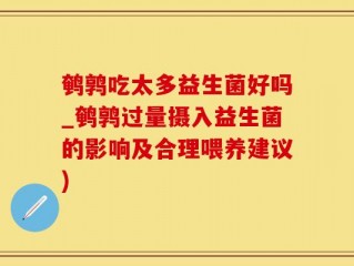 鹌鹑吃太多益生菌好吗_鹌鹑过量摄入益生菌的影响及合理喂养建议)