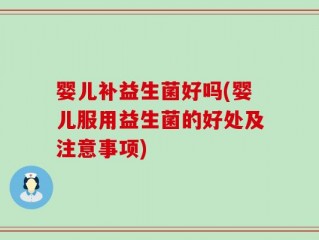婴儿补益生菌好吗(婴儿服用益生菌的好处及注意事项)