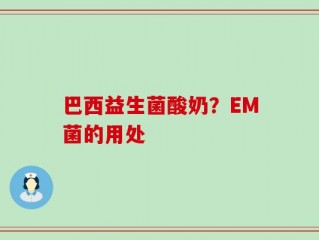 巴西益生菌酸奶？EM菌的用处
