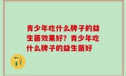 青少年吃什么牌子的益生菌效果好？青少年吃什么牌子的益生菌好