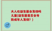 大人吃益生菌会发烧吗儿童(益生菌是否会导致成年人发烧？)