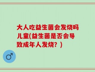 大人吃益生菌会发烧吗儿童(益生菌是否会导致成年人发烧？)