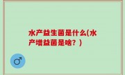水产益生菌是什么(水产增益菌是啥？)