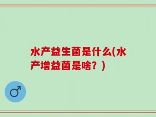 水产益生菌是什么(水产增益菌是啥？)