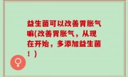 益生菌可以改善胃胀气嘛(改善胃胀气，从现在开始，多添加益生菌！)