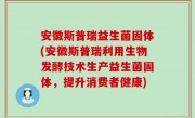 安徽斯普瑞益生菌固体(安徽斯普瑞利用生物发酵技术生产益生菌固体，提升消费者健康)