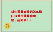 益生菌果肉酸奶怎么做(DIY益生菌果肉酸奶，超简单！)