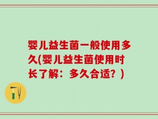 婴儿益生菌一般使用多久(婴儿益生菌使用时长了解：多久合适？)