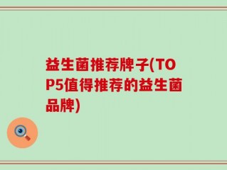 益生菌推荐牌子(TOP5值得推荐的益生菌品牌)