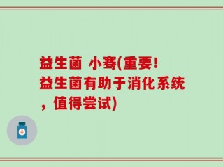 益生菌 小骞(重要！益生菌有助于消化系统，值得尝试)