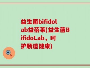 益生菌bifidolab益蓓莱(益生菌BifidoLab，呵护肠道健康)