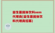 益生菌固体饮料oem代理商(益生菌固体饮料代理商招募)
