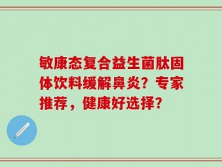 敏康态复合益生菌肽固体饮料缓解鼻炎？专家推荐，健康好选择？