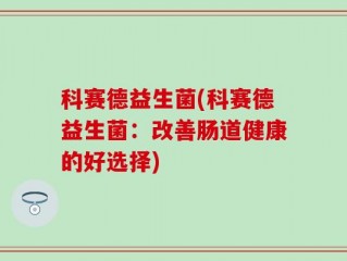 科赛德益生菌(科赛德益生菌：改善肠道健康的好选择)
