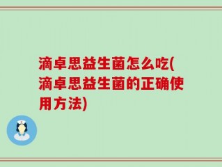 滴卓思益生菌怎么吃(滴卓思益生菌的正确使用方法)