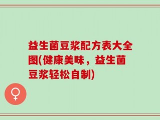 益生菌豆浆配方表大全图(健康美味，益生菌豆浆轻松自制)