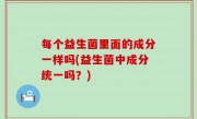 每个益生菌里面的成分一样吗(益生菌中成分统一吗？)