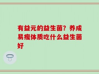 有益元的益生菌？养成易瘦体质吃什么益生菌好