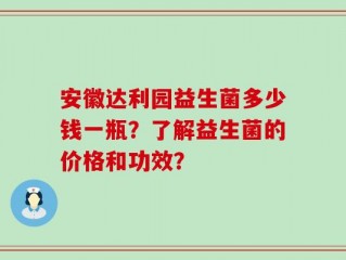 安徽达利园益生菌多少钱一瓶？了解益生菌的价格和功效？