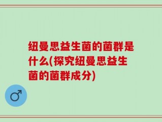 纽曼思益生菌的菌群是什么(探究纽曼思益生菌的菌群成分)