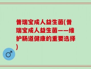 普瑞宝成人益生菌(普瑞宝成人益生菌——维护肠道健康的重要选择)