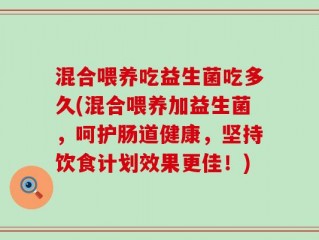 混合喂养吃益生菌吃多久(混合喂养加益生菌，呵护肠道健康，坚持饮食计划效果更佳！)